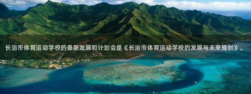 米兰体育官网下载是干嘛的公司:长治市体育运动学校的最新发展和